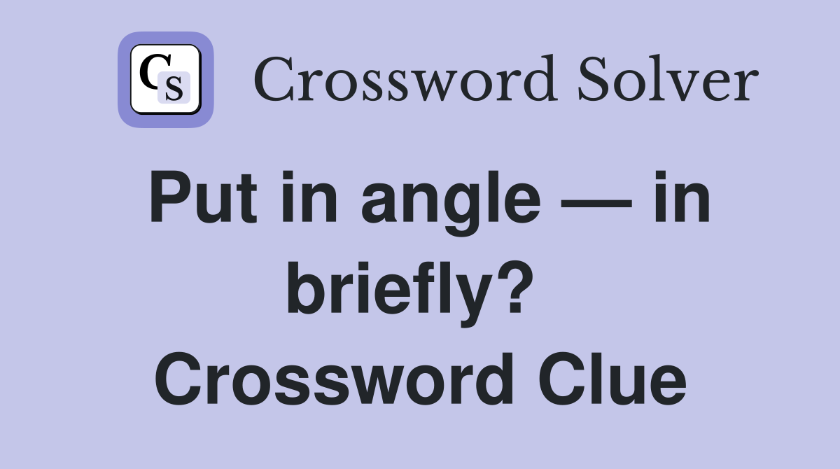 Put in angle — in briefly?  Crossword Clue