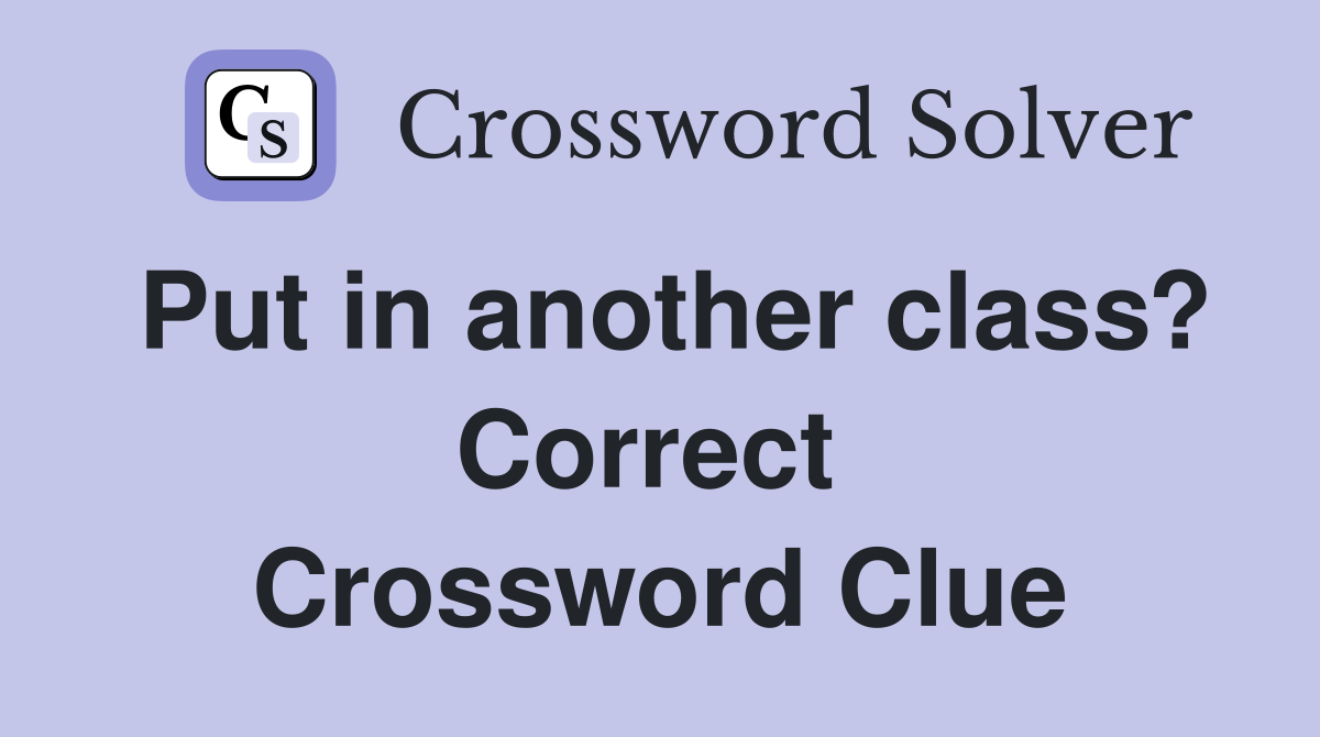 Put in another class? Correct  Crossword Clue