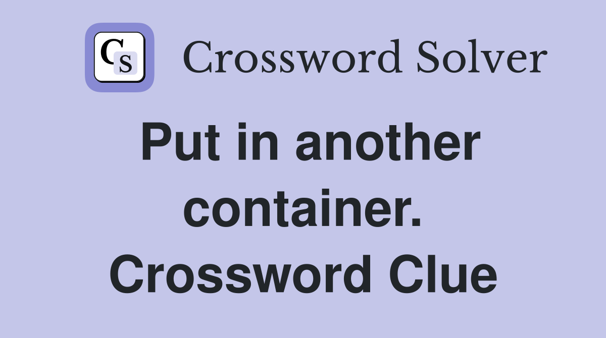Put in another container. Crossword Clue