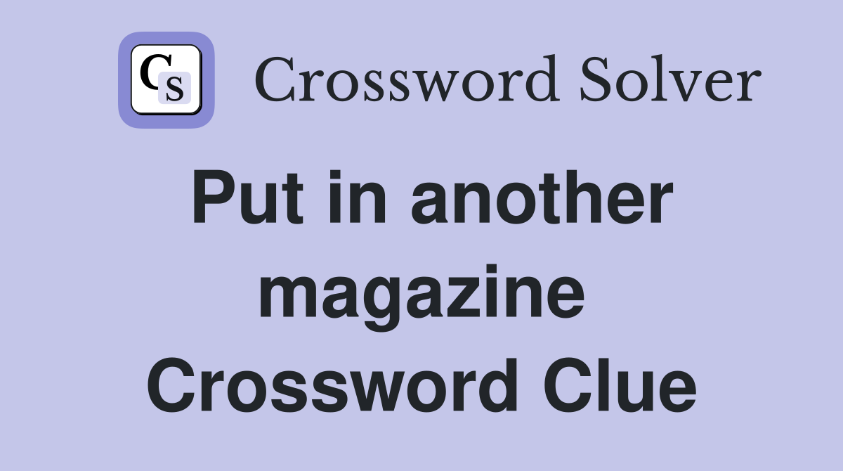 Put in another magazine Crossword Clue