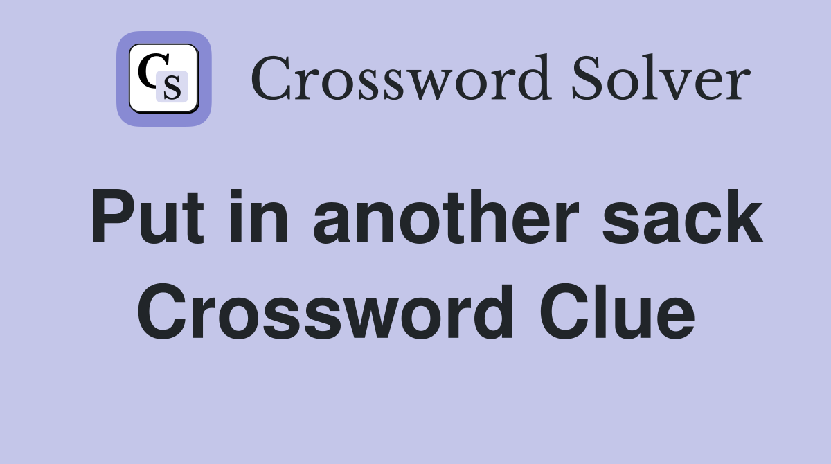 Put in another sack Crossword Clue