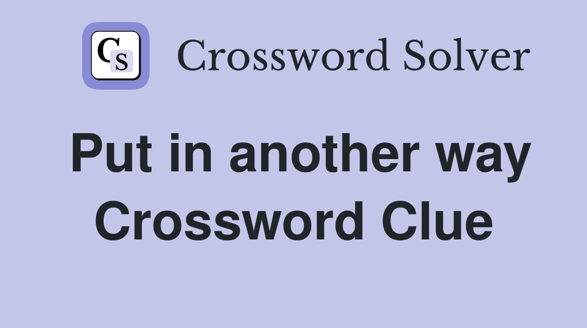 Put in another way Crossword Clue