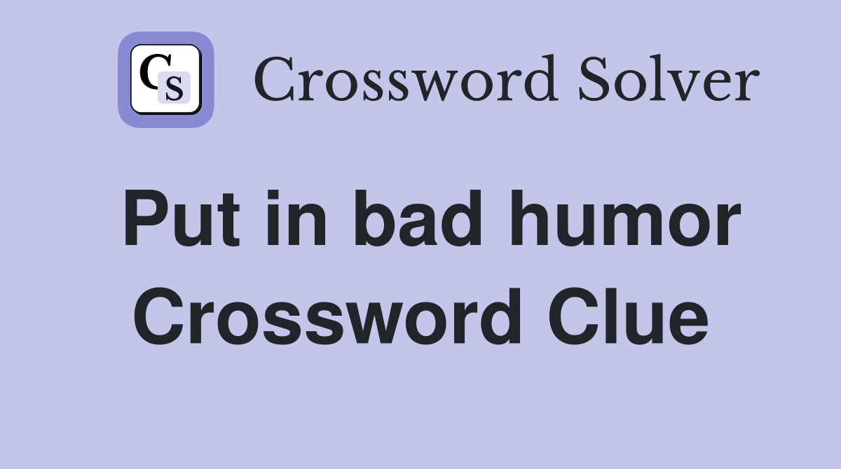 Put in bad humor Crossword Clue