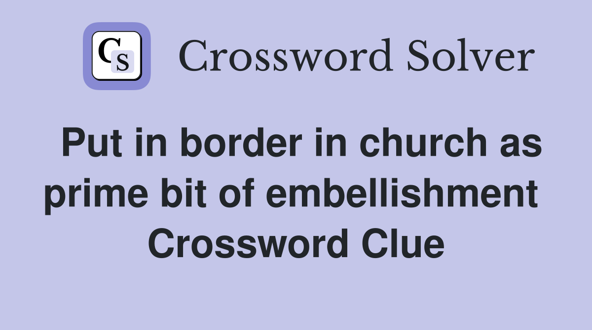 Put in border in church as prime bit of embellishment  Crossword Clue