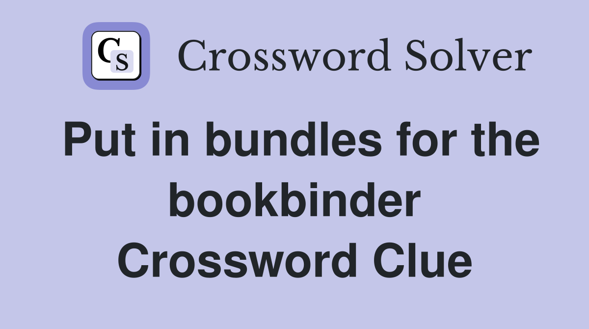 Put in bundles for the bookbinder Crossword Clue