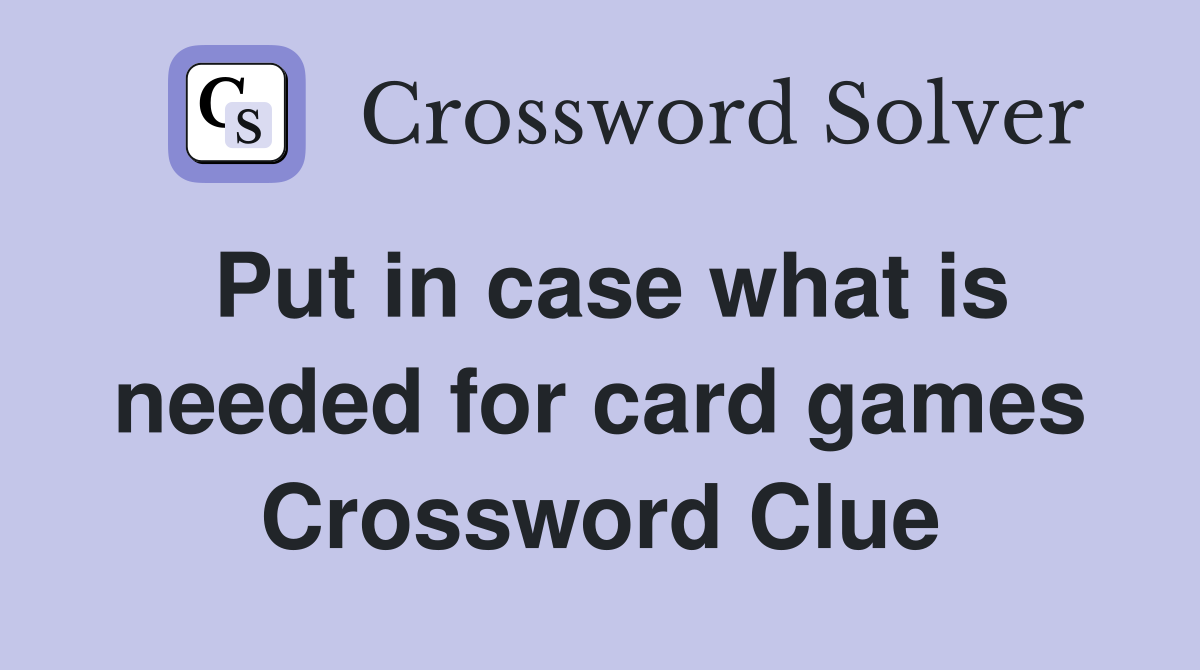 Put in case what is needed for card games Crossword Clue