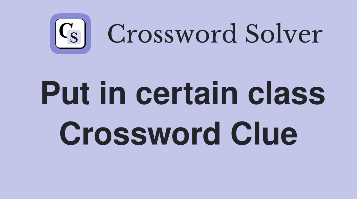 Put in certain class Crossword Clue