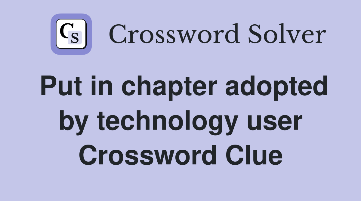 Put in chapter adopted by technology user Crossword Clue
