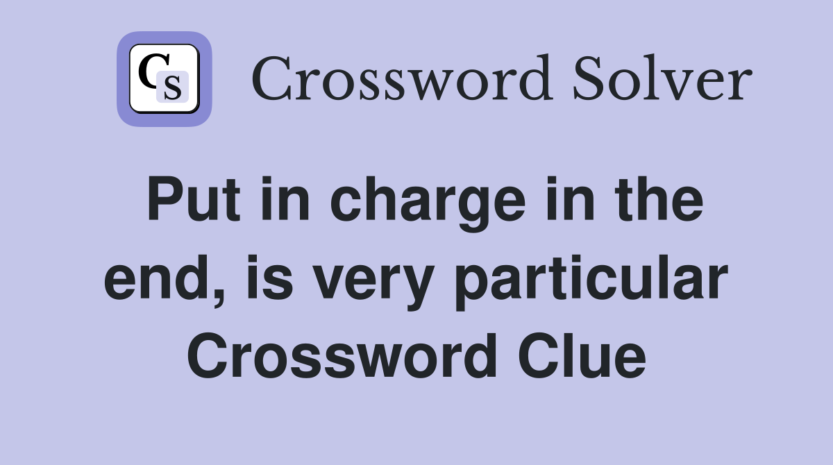Put in charge in the end, is very particular Crossword Clue