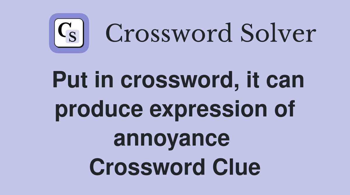 Put in crossword, it can produce expression of annoyance  Crossword Clue