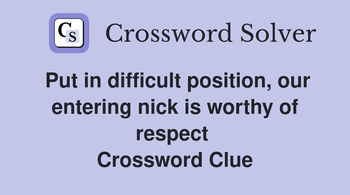 Put in difficult position, our entering nick is worthy of respect  Crossword Clue
