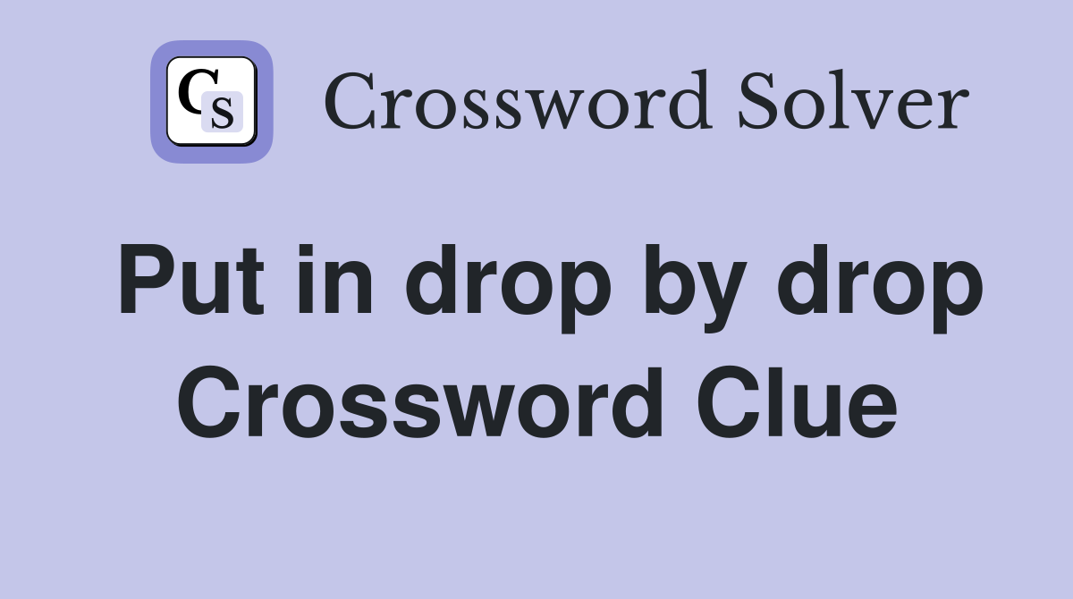 Put in drop by drop Crossword Clue
