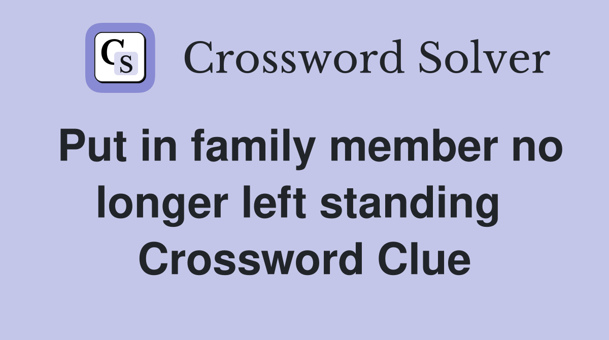 Put in family member no longer left standing  Crossword Clue