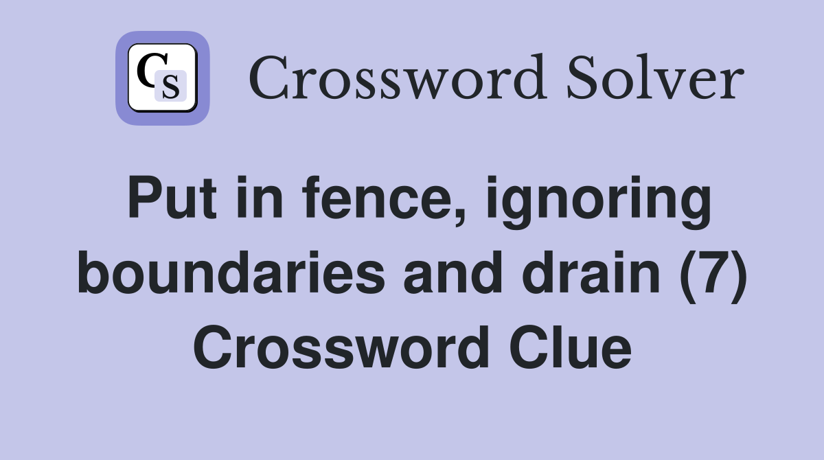 Put in fence, ignoring boundaries and drain (7) Crossword Clue