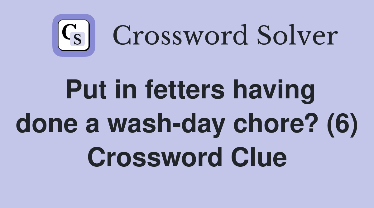 Put in fetters having done a wash-day chore? (6) Crossword Clue
