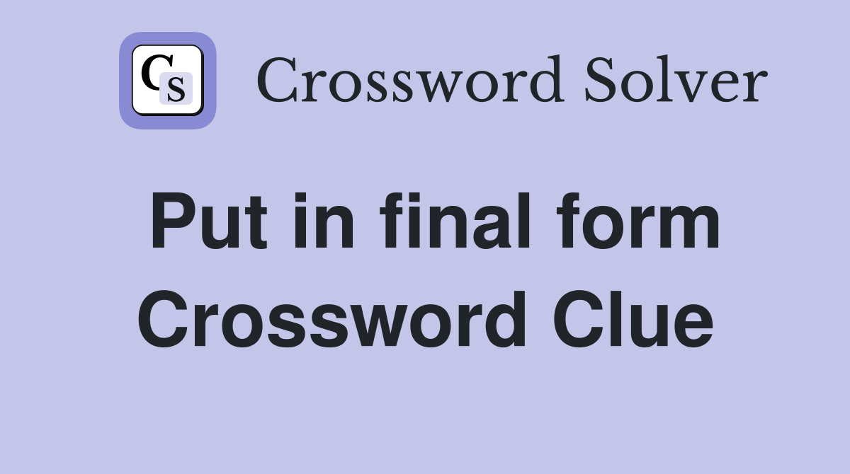 Put in final form Crossword Clue