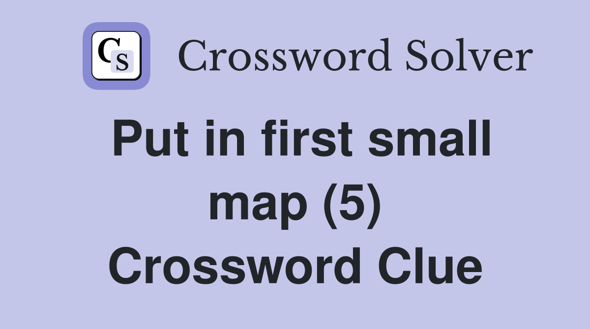 Put in first small map (5) Crossword Clue