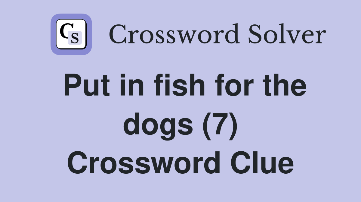 Put in fish for the dogs (7) Crossword Clue