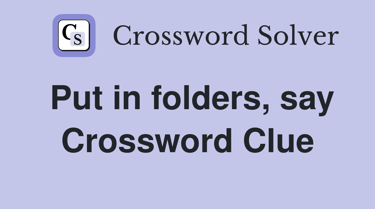 Put in folders, say Crossword Clue