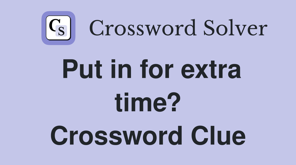 Put in for extra time? Crossword Clue