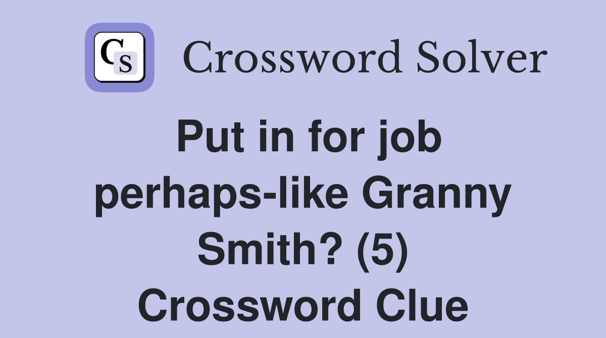 Put in for job perhaps-like Granny Smith? (5) Crossword Clue