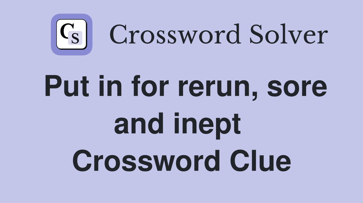 Put in for rerun, sore and inept  Crossword Clue