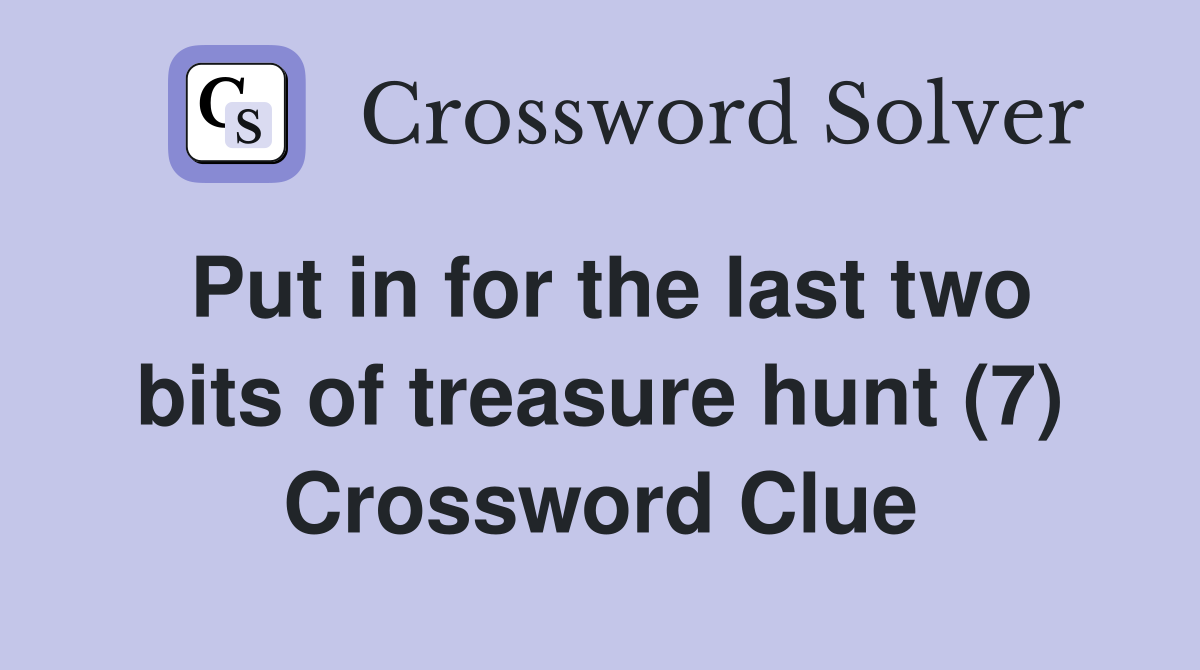 Put in for the last two bits of treasure hunt (7) Crossword Clue