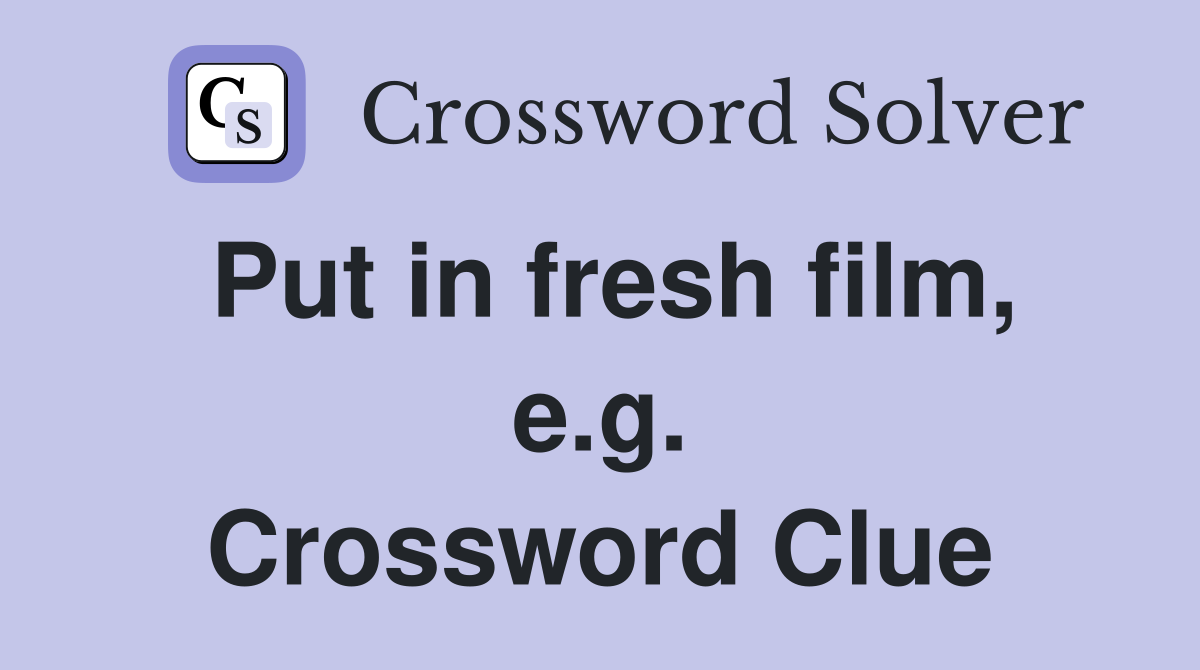 Put in fresh film, e.g. Crossword Clue