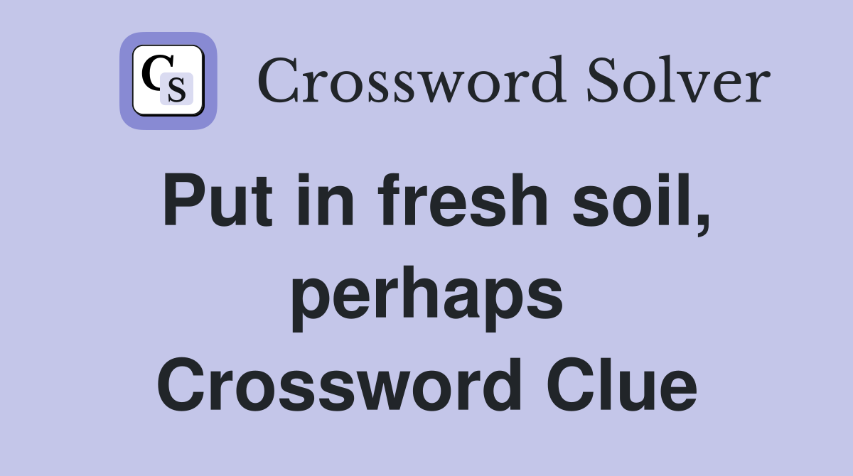 Put in fresh soil, perhaps Crossword Clue