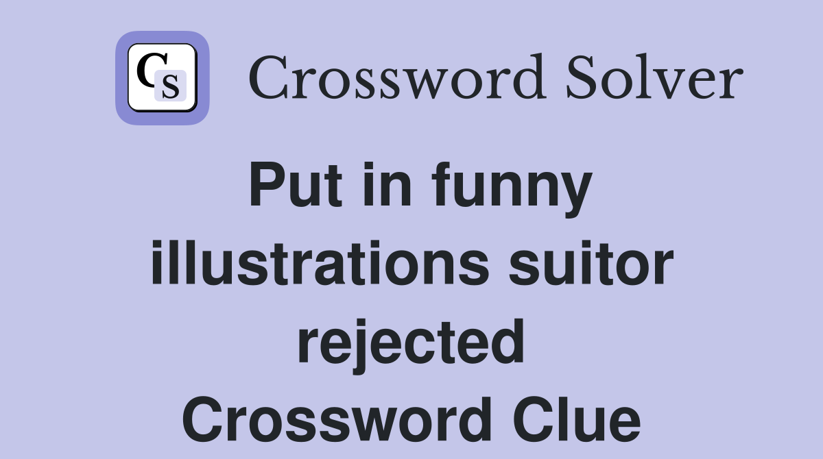 Put in funny illustrations suitor rejected Crossword Clue