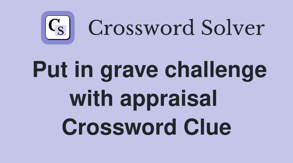 Put in grave challenge with appraisal  Crossword Clue