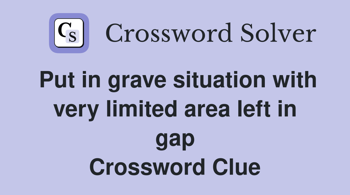 Put in grave situation with very limited area left in gap Crossword Clue