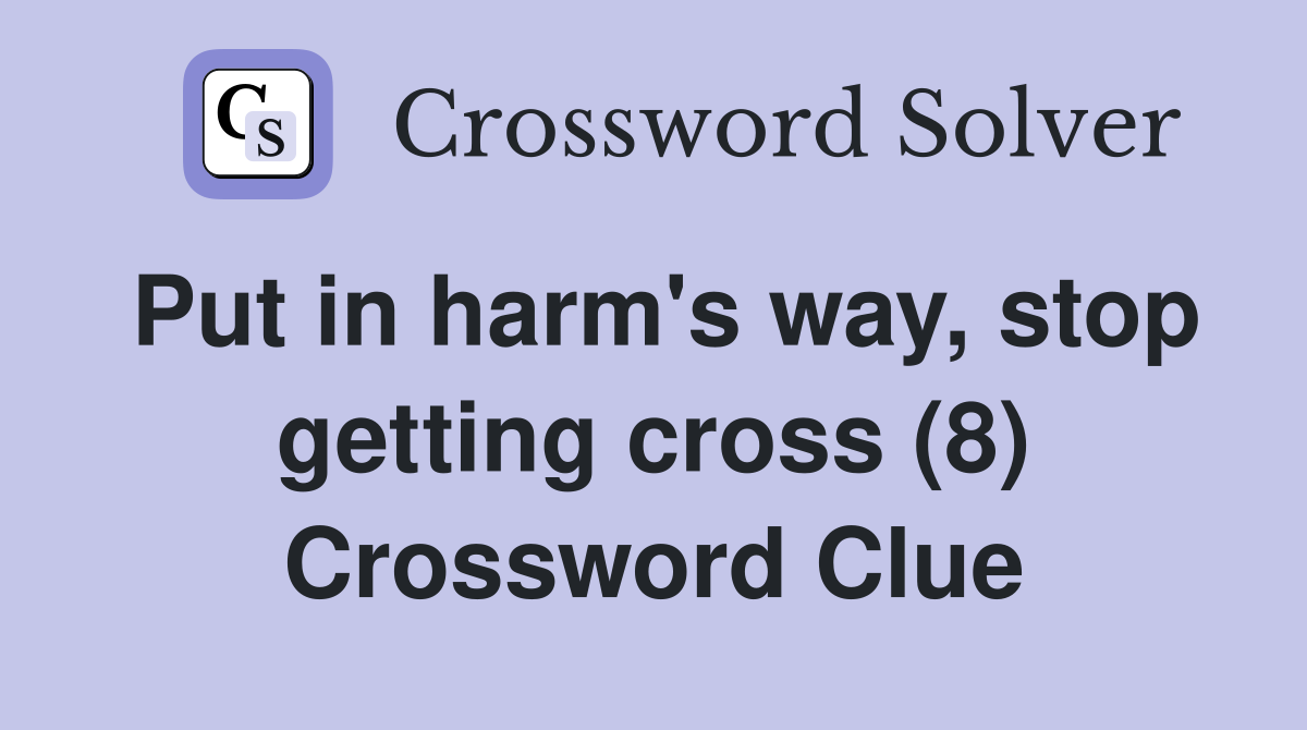 Put in harm's way, stop getting cross (8) Crossword Clue