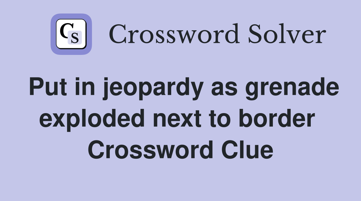 Put in jeopardy as grenade exploded next to border  Crossword Clue