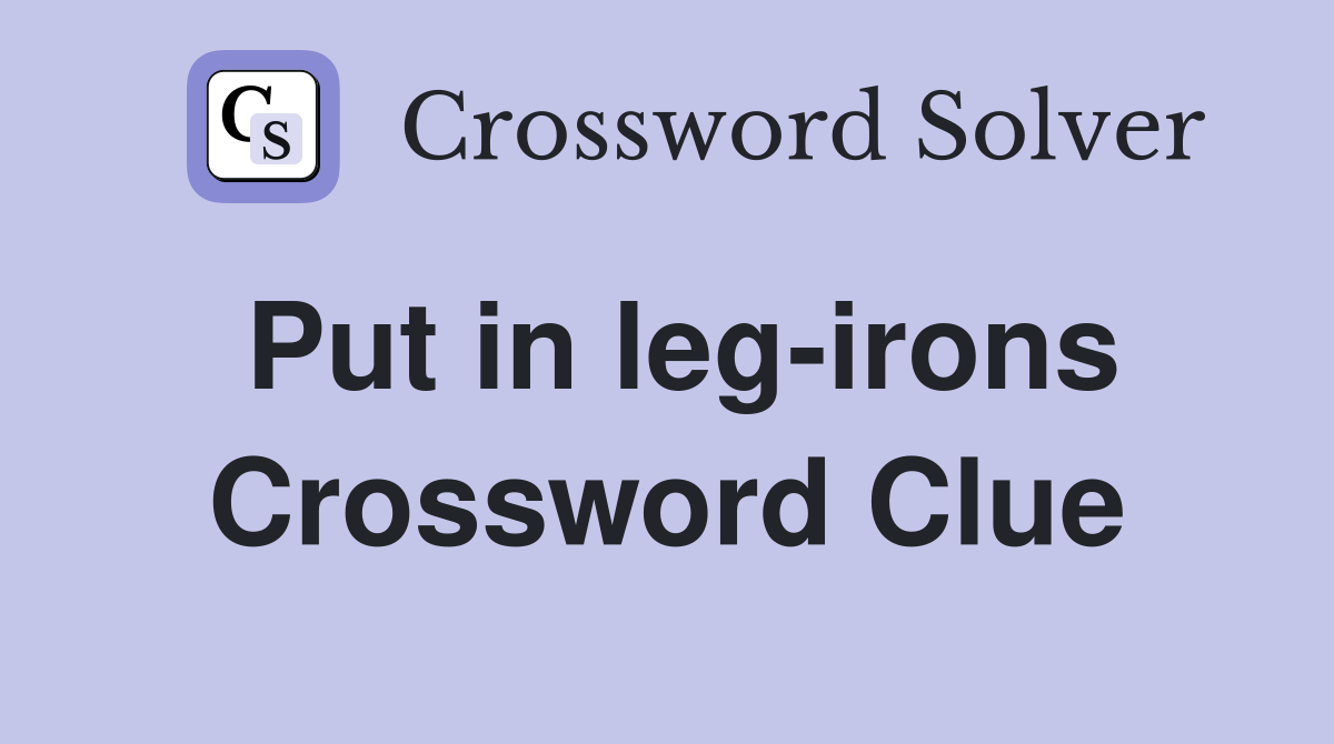 Put in leg-irons Crossword Clue