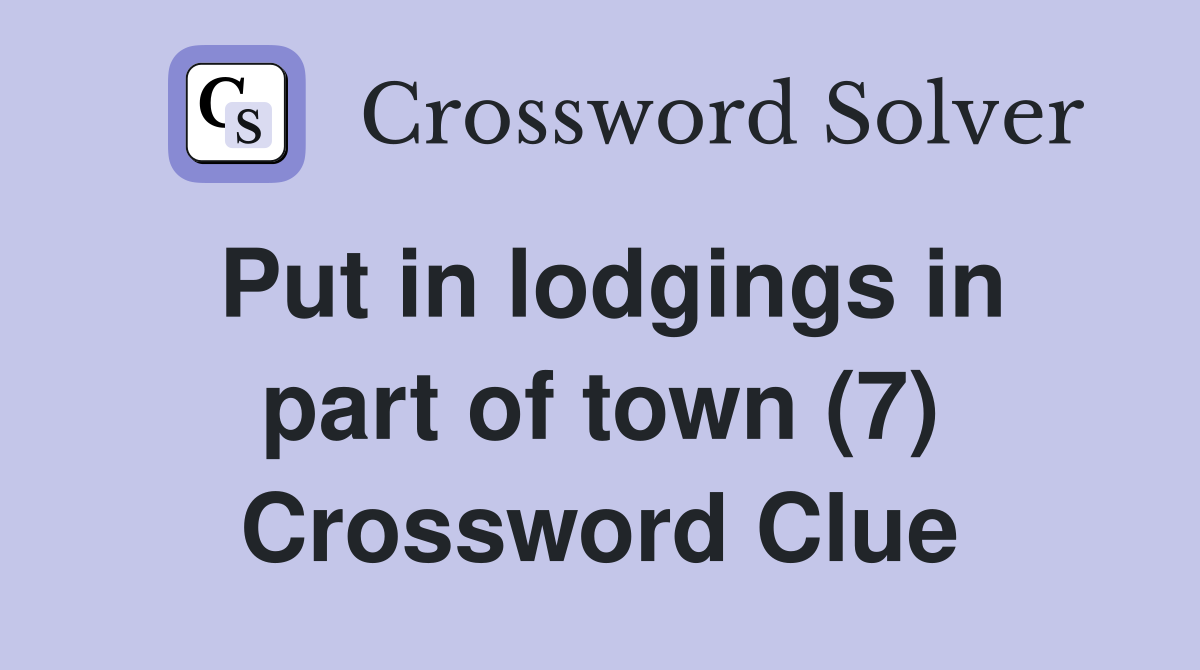 Put in lodgings in part of town (7) Crossword Clue