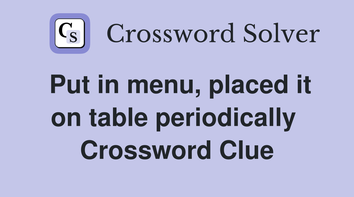 Put in menu, placed it on table periodically  Crossword Clue