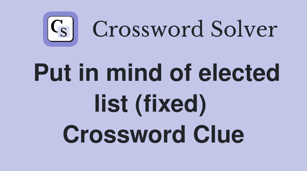 Put in mind of elected list (fixed)  Crossword Clue