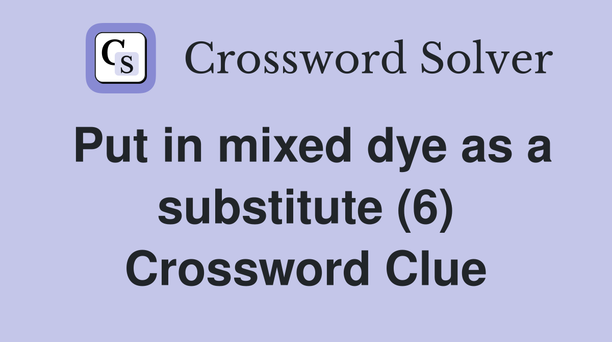 Put in mixed dye as a substitute (6) Crossword Clue
