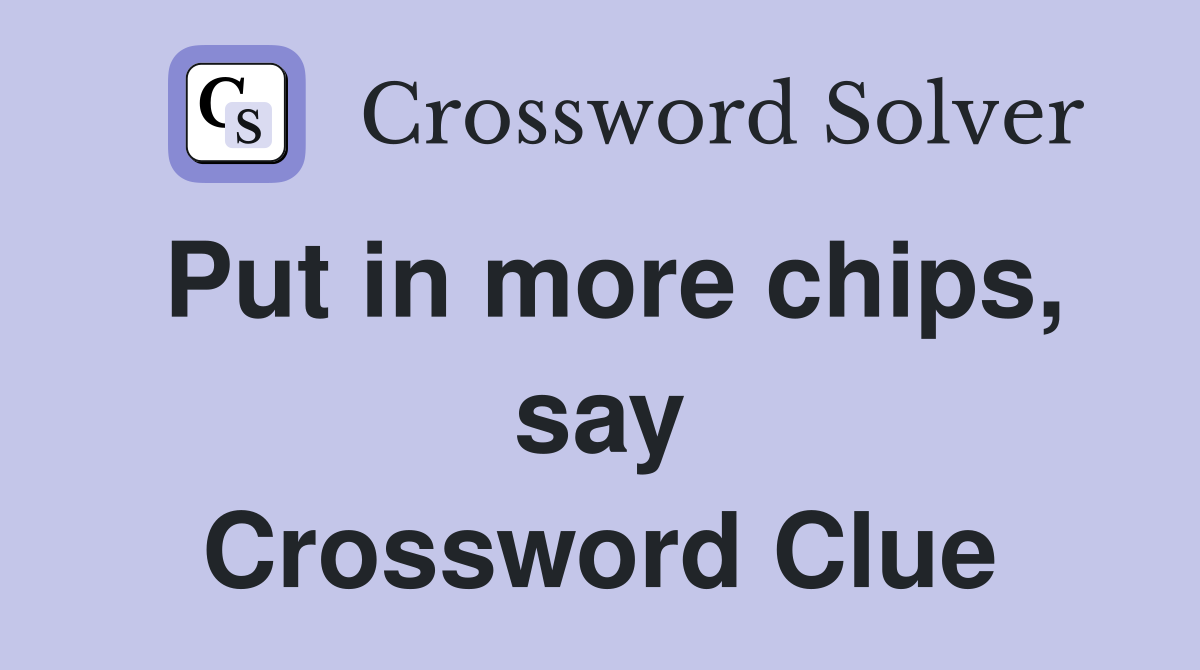 Put in more chips, say Crossword Clue