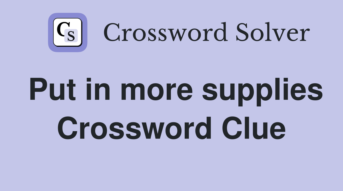 Put in more supplies Crossword Clue