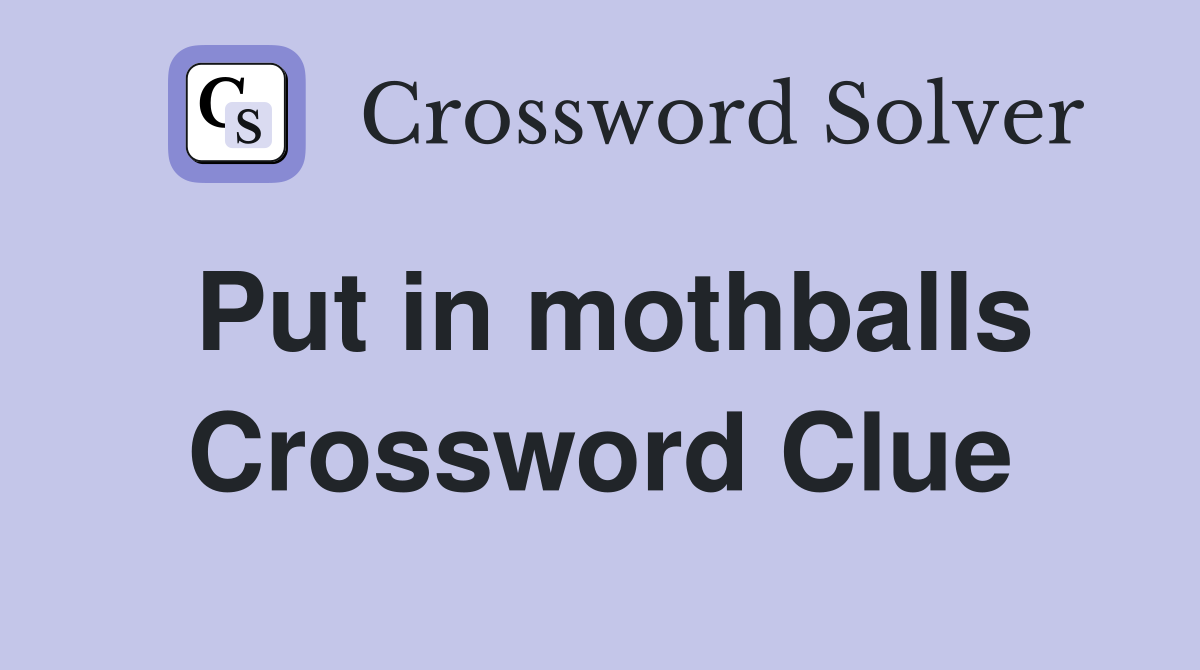 Put in mothballs Crossword Clue