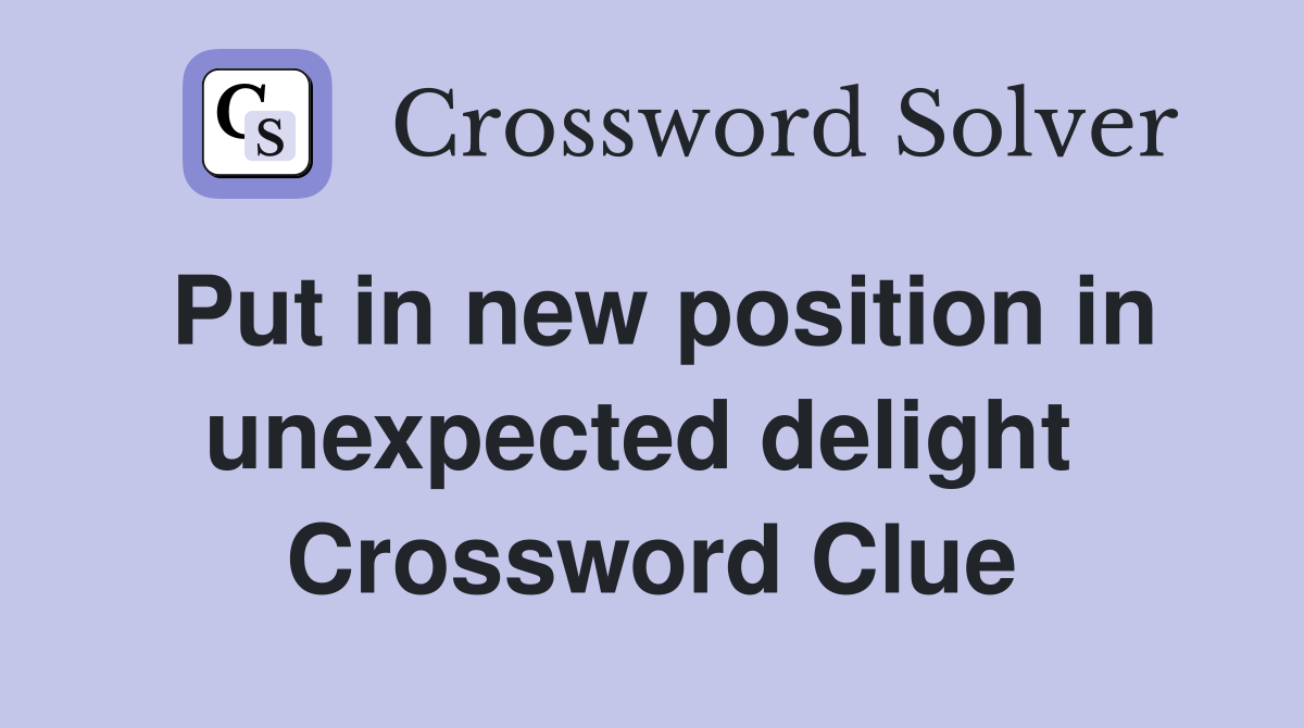 Put in new position in unexpected delight  Crossword Clue