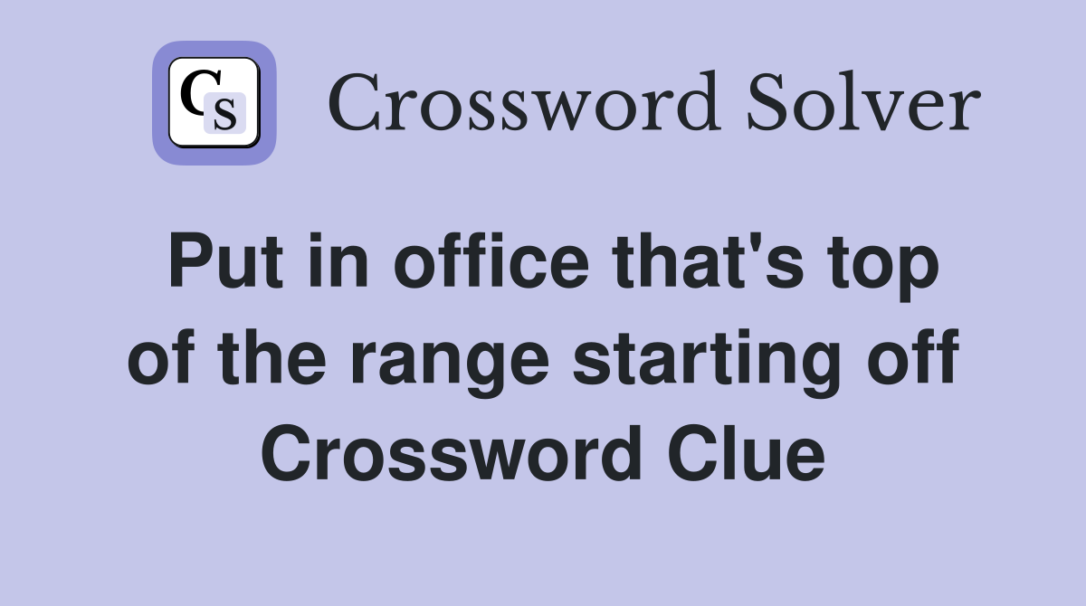 Put in office that's top of the range starting off Crossword Clue