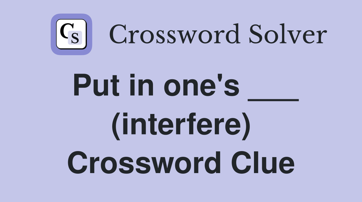 Put in one's ___ (interfere) Crossword Clue