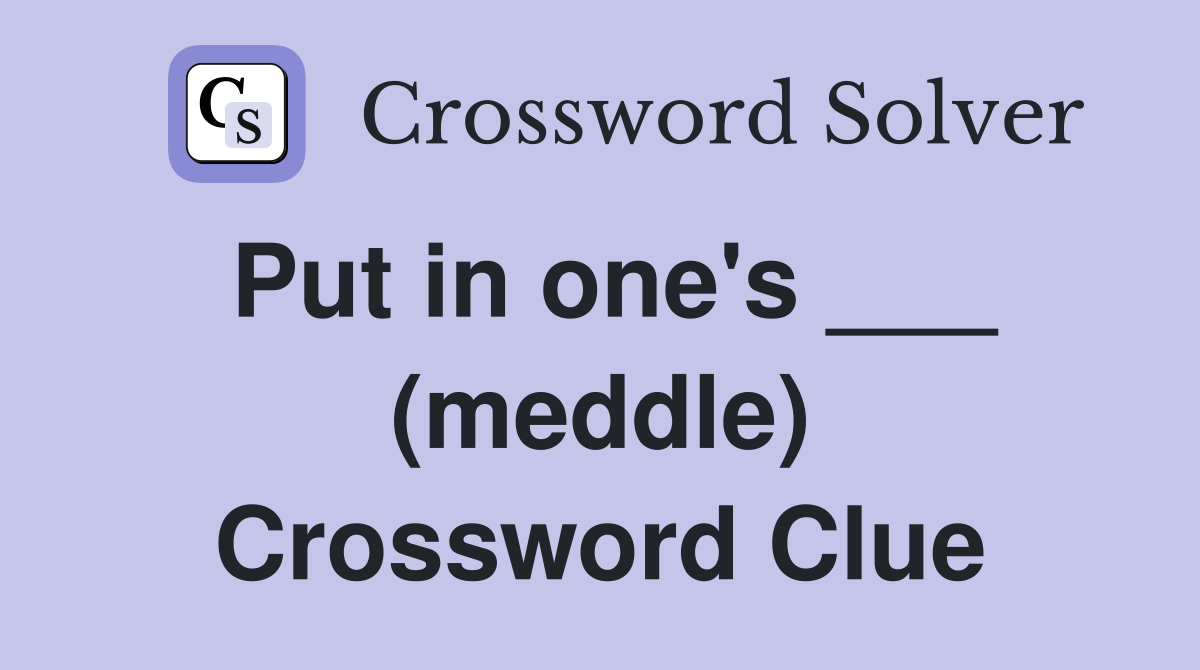 Put in one's ___ (meddle) Crossword Clue
