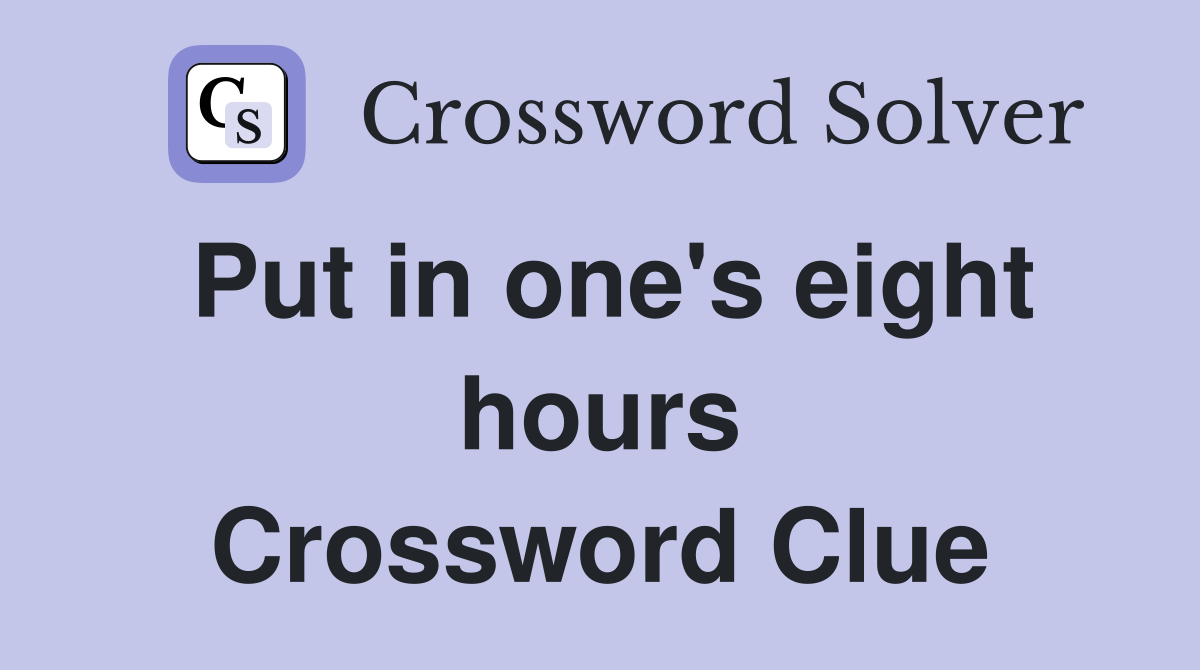 Put in one's eight hours Crossword Clue