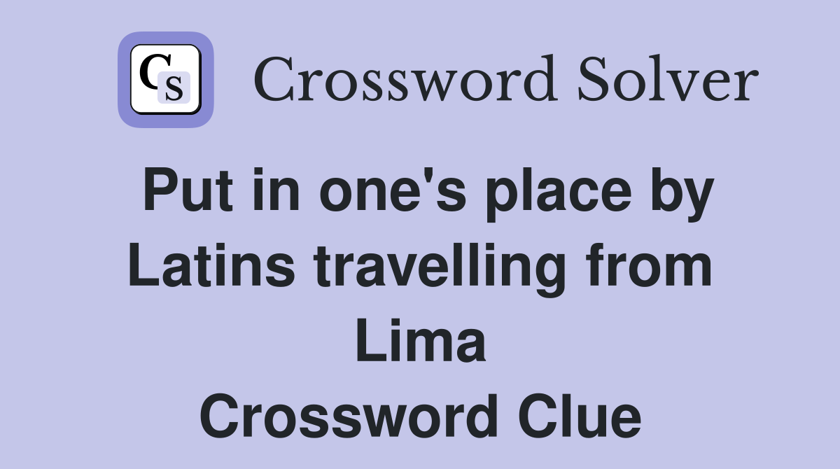 Put in one's place by Latins travelling from Lima Crossword Clue