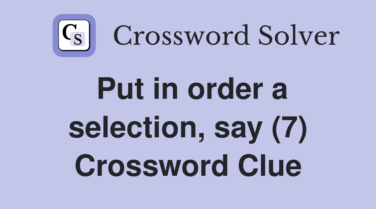 Put in order a selection, say (7) Crossword Clue