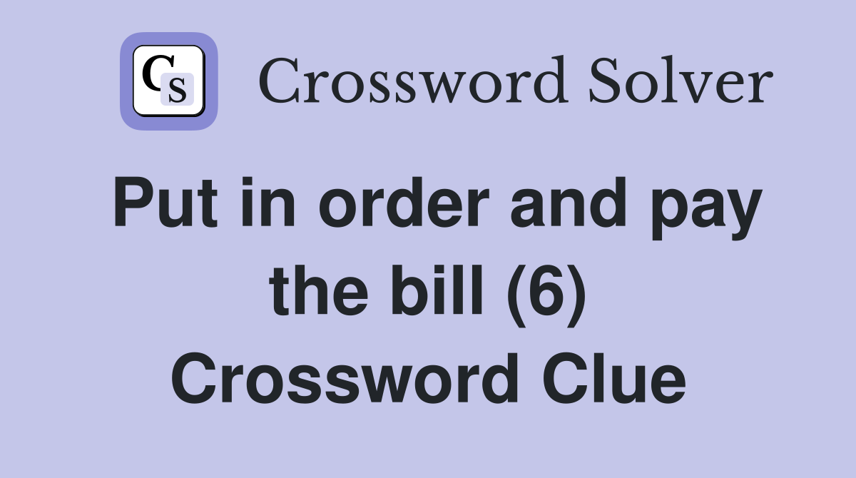 Put in order and pay the bill (6) Crossword Clue